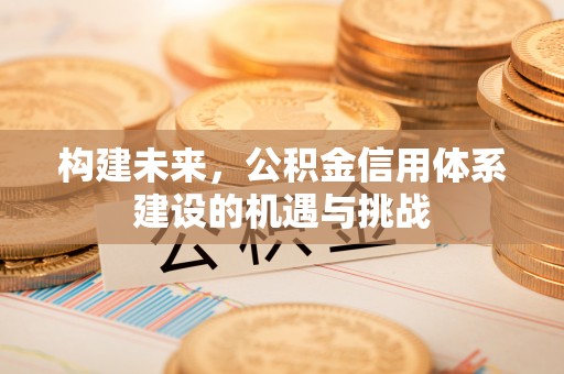 通辽构建未来，公积金信用体系建设的机遇与挑战