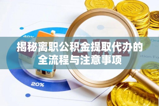 通辽揭秘离职公积金提取代办的全流程与注意事项