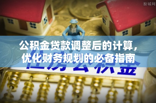 通辽公积金贷款调整后的计算，优化财务规划的必备指南