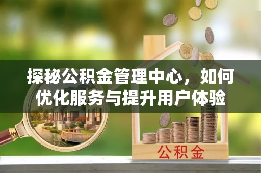 通辽探秘公积金管理中心，如何优化服务与提升用户体验