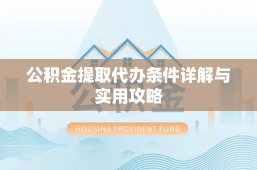 通辽公积金提取代办条件详解与实用攻略