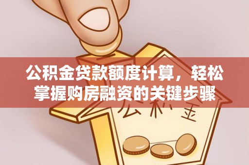 通辽公积金贷款额度计算，轻松掌握购房融资的关键步骤