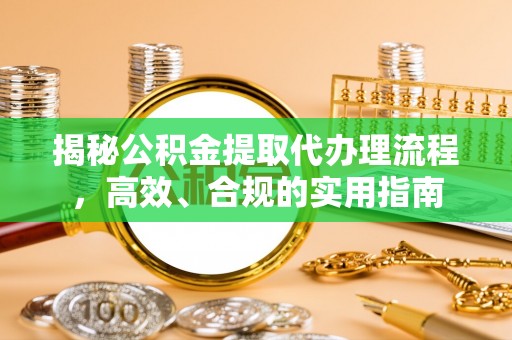 通辽揭秘公积金提取代办理流程，高效、合规的实用指南