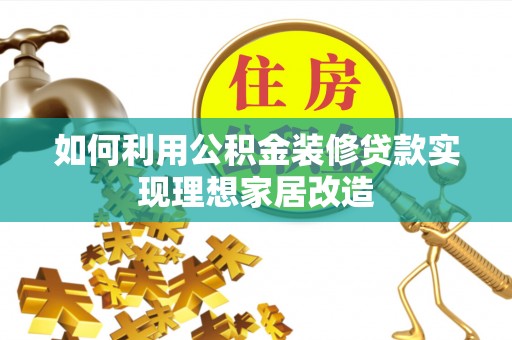 通辽如何利用公积金装修贷款实现理想家居改造