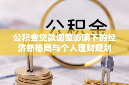 通辽公积金贷款调整影响下的经济新格局与个人理财规划