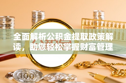 通辽全面解析公积金提取政策解读，助您轻松掌握财富管理新方向