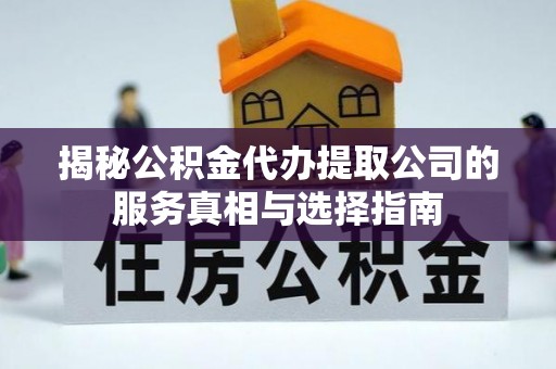 通辽揭秘公积金代办提取公司的服务真相与选择指南