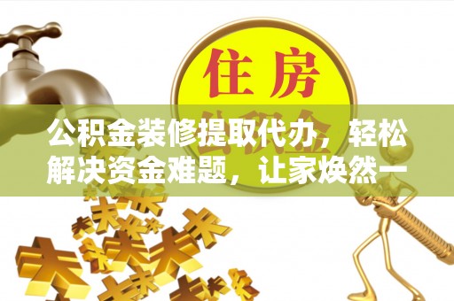 通辽公积金装修提取代办，轻松解决资金难题，让家焕然一新