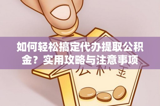通辽如何轻松搞定代办提取公积金？实用攻略与注意事项