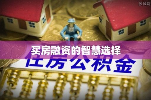 通辽买房融资的智慧选择