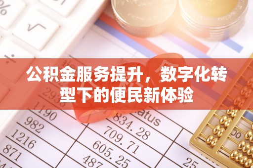 通辽公积金服务提升，数字化转型下的便民新体验