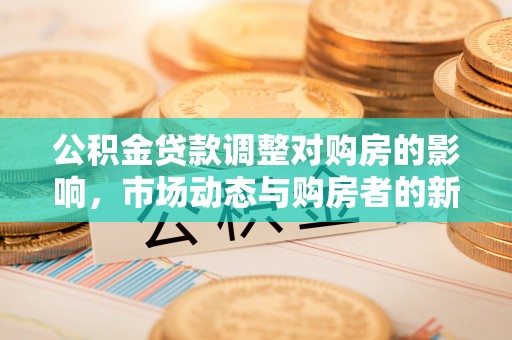 通辽公积金贷款调整对购房的影响，市场动态与购房者的新选择