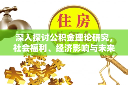 通辽深入探讨公积金理论研究，社会福利、经济影响与未来展望