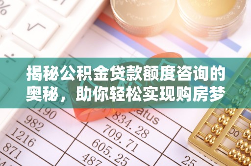 通辽揭秘公积金贷款额度咨询的奥秘，助你轻松实现购房梦想