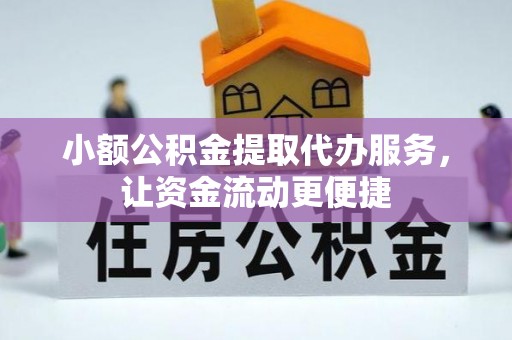 通辽小额公积金提取代办服务，让资金流动更便捷
