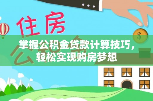 通辽掌握公积金贷款计算技巧，轻松实现购房梦想