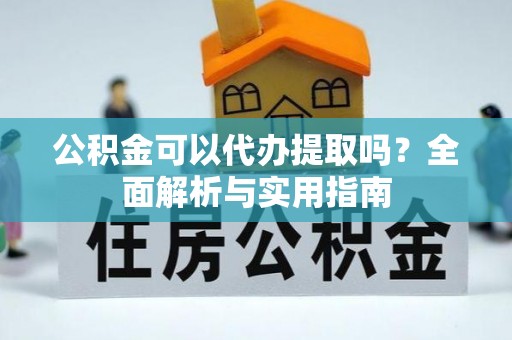 通辽公积金可以代办提取吗？全面解析与实用指南