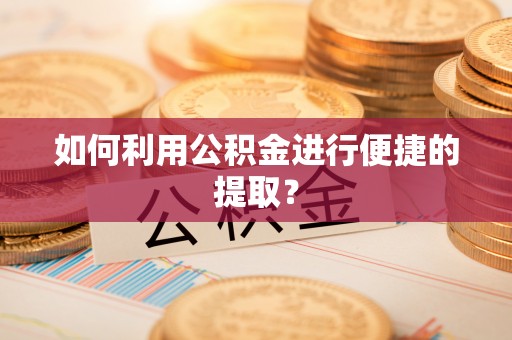 通辽如何利用公积金进行便捷的提取？