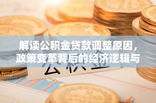 通辽解读公积金贷款调整原因，政策变革背后的经济逻辑与民生影响